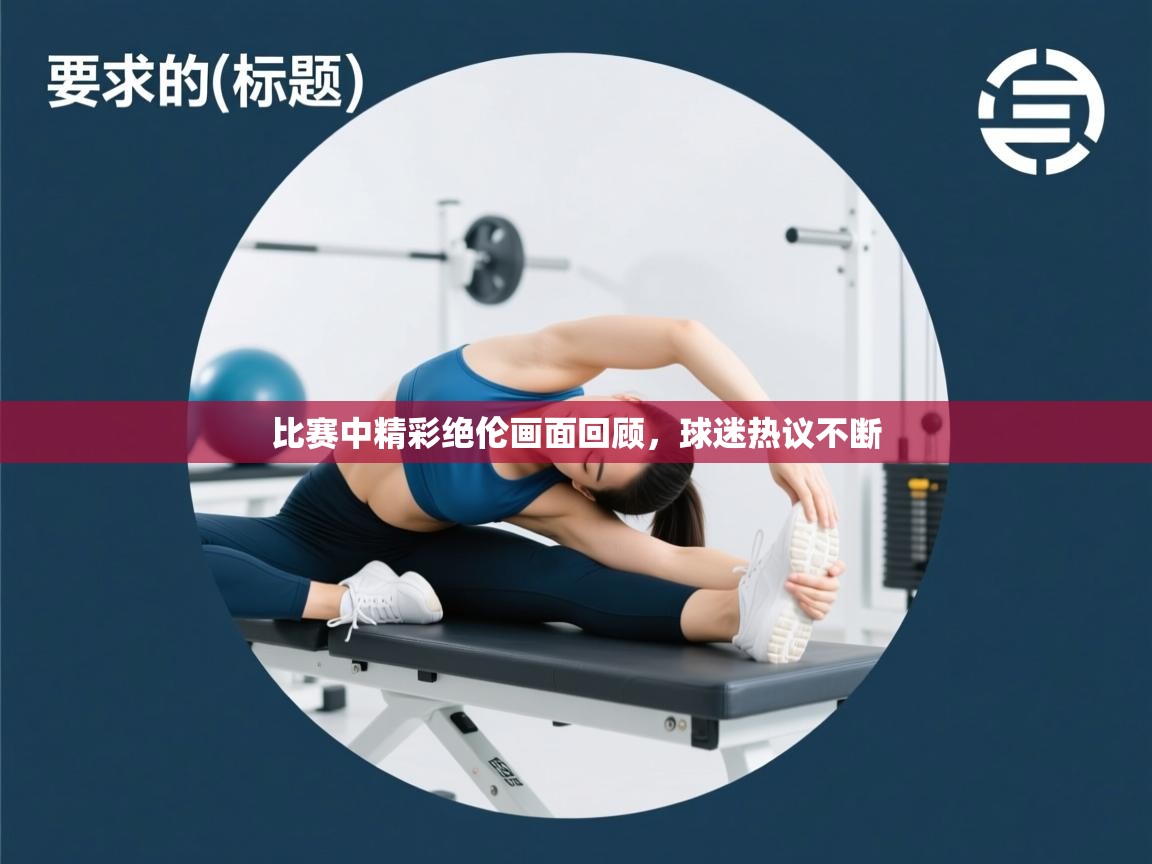 比赛中精彩绝伦画面回顾，球迷热议不断  第1张